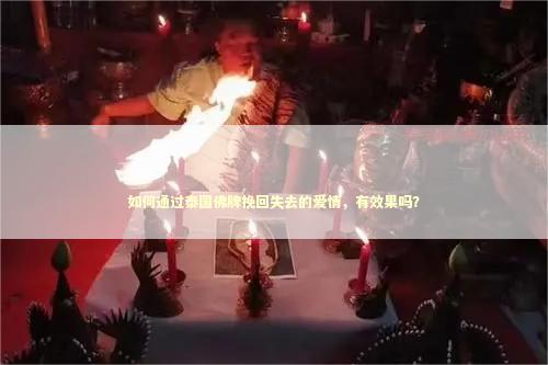 如何通过泰国佛牌挽回失去的爱情，有效果吗？