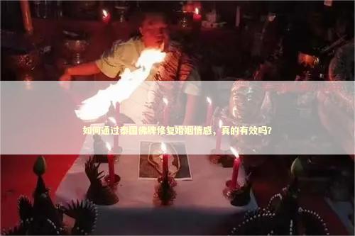 如何通过泰国佛牌修复婚姻情感，真的有效吗？