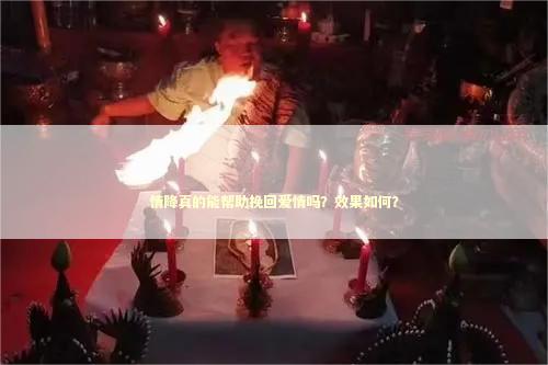 情降真的能帮助挽回爱情吗？效果如何？