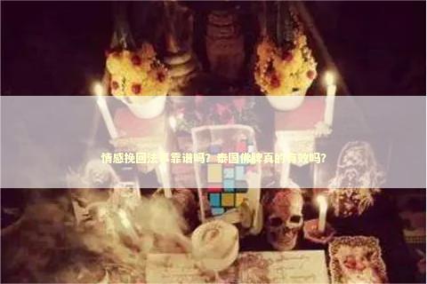 情感挽回法事靠谱吗？泰国佛牌真的有效吗？