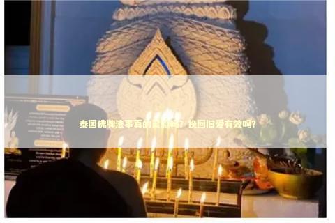 泰国佛牌法事真的灵验吗？挽回旧爱有效吗？